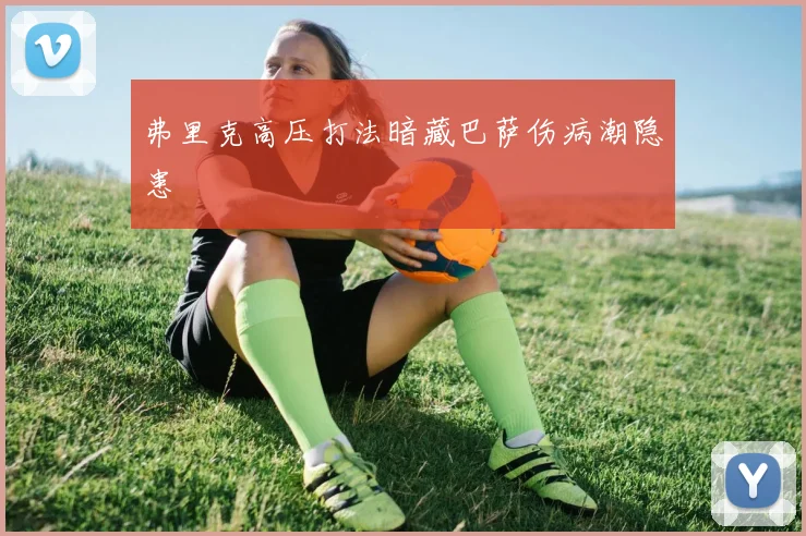 弗里克高压打法暗藏巴萨伤病潮隐患