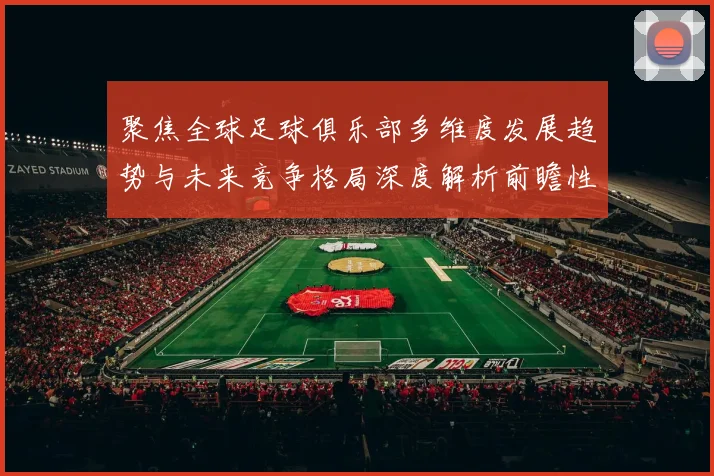 聚焦全球足球俱乐部多维度发展趋势与未来竞争格局深度解析前瞻性