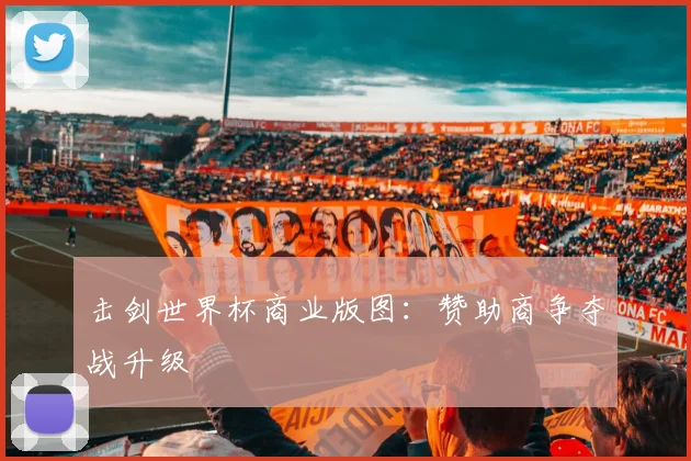 击剑世界杯商业版图：赞助商争夺战升级