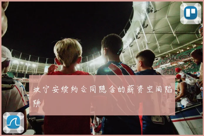 坎宁安续约合同隐含的薪资空间陷阱