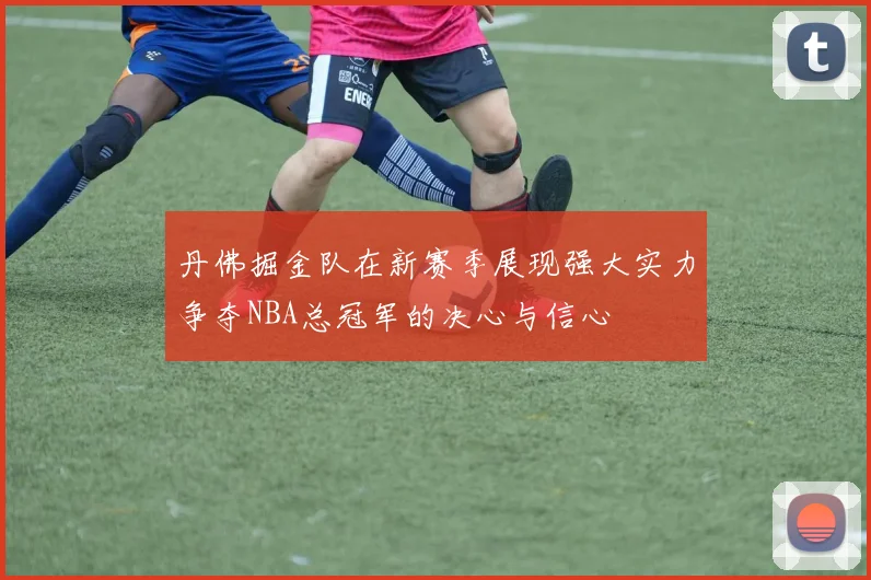 丹佛掘金队在新赛季展现强大实力争夺NBA总冠军的决心与信心