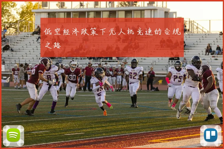 低空经济政策下无人机竞速的合规之路