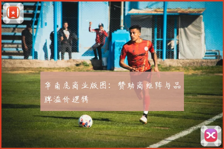 华南虎商业版图：赞助商矩阵与品牌溢价逻辑