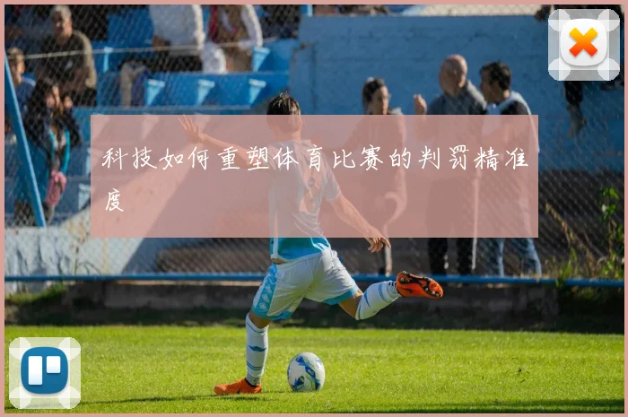 科技如何重塑体育比赛的判罚精准度