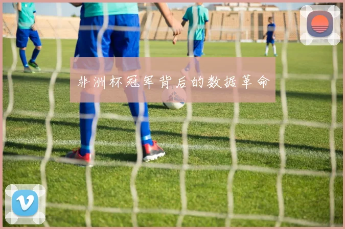 非洲杯冠军背后的数据革命