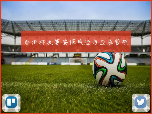 非洲杯决赛安保风险与应急管理