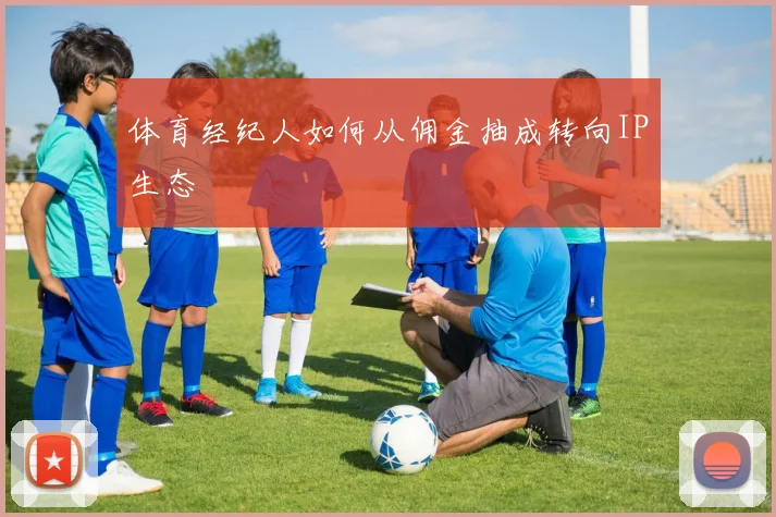 体育经纪人如何从佣金抽成转向IP生态