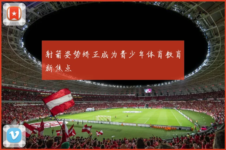 射箭姿势矫正成为青少年体育教育新焦点