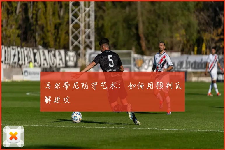 马尔蒂尼防守艺术：如何用预判瓦解进攻