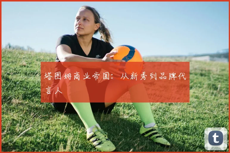 塔图姆商业帝国：从新秀到品牌代言人