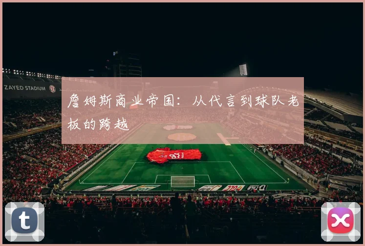 詹姆斯商业帝国：从代言到球队老板的跨越