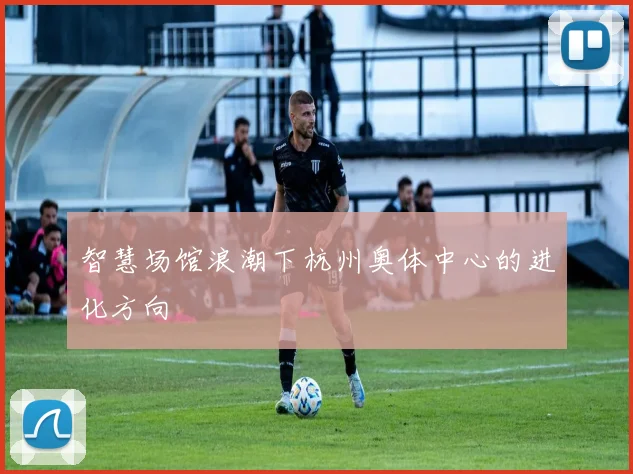 智慧场馆浪潮下杭州奥体中心的进化方向