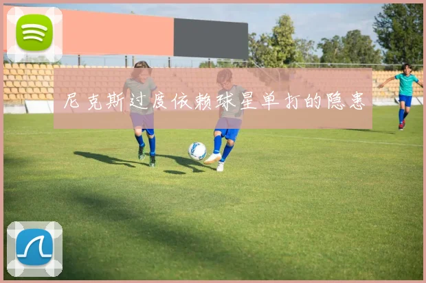 尼克斯过度依赖球星单打的隐患